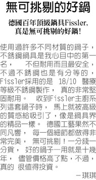 廚房中的精品-男人也可以得心應手的好鍋--在家就可以隨時吃到好吃的牛排而且還可省下很多錢！以前吉米自己也覺得又沒有學過廚藝，怎麼可能會煎出好吃的牛排呢？一直到逛百貨公司時，看到Fissler鍋具專櫃的店長示範，發現那若是我也照著做的話，也可以跟他一樣煎出好吃的牛排耶！ 吉米是個非常勇於嘗試的人！決心要來試試看！就來去買了牛排，然後用Fissler平底煎鍋在家照著煎，沒想到！真的有夠好吃的啦！連我自己都很佩服自己怎麼能煎出這麼軟嫩、多汁，真的是超好吃的牛排啊！現在想到口水都快滴下來了！看來這個Fissler平底煎鍋真的很厲害！可以讓一個不太下廚的男性輕易煎出超好吃牛排！吉米也信心大增！型男主廚之路也不遠了吧？靠著厲害的鍋子走捷徑，不愧是德國百年頂級鍋具，廚房中的精品。女人應該買一把，天天弄出超好吃料理，緊緊抓住另一半的胃和心；男人也應該買一把，可以輕鬆變成型男主廚，我想在女性朋友面前一定會很吃的開！呃！我是說會吃得很開心啦！吃的開心就無往不利了吶！