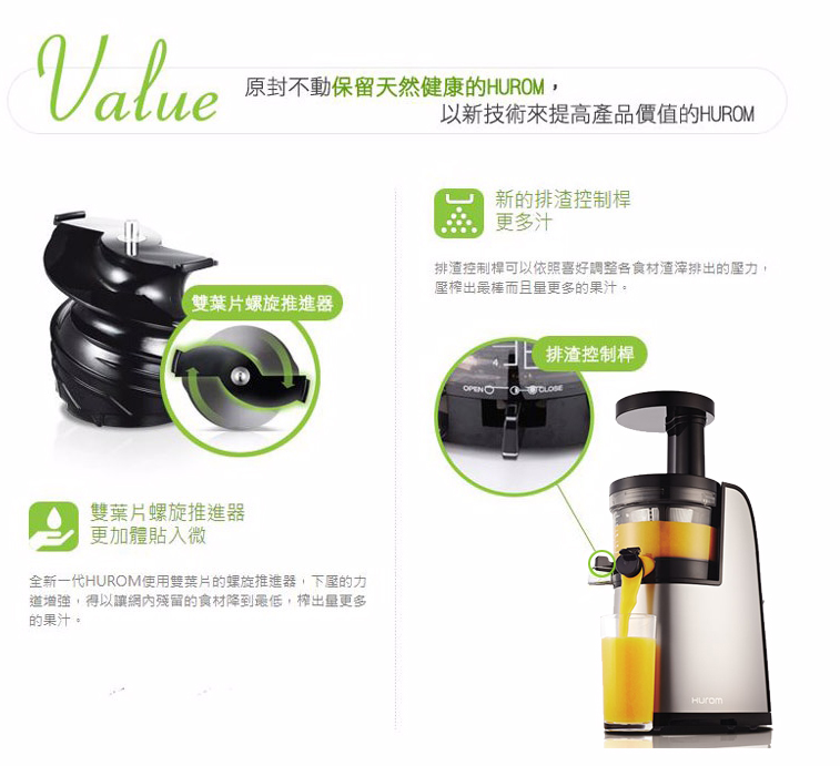 雙葉片螺旋推進器--更加體貼入微，全新一代HUROM使用雙葉片的螺旋推進器，下壓的力道增強，得以讓網內殘留的食材降到最低，榨出量更多的果汁。